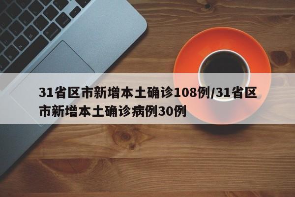 31省区市新增本土确诊108例/31省区市新增本土确诊病例30例