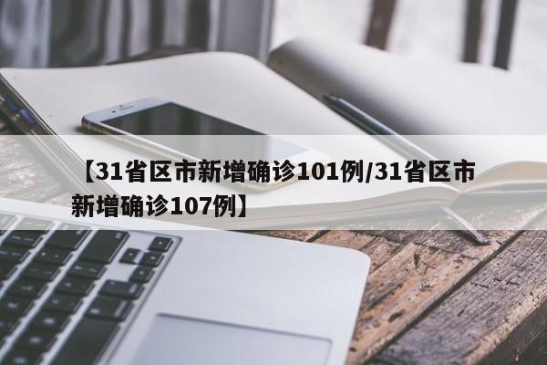 【31省区市新增确诊101例/31省区市新增确诊107例】