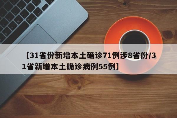 【31省份新增本土确诊71例涉8省份/31省新增本土确诊病例55例】