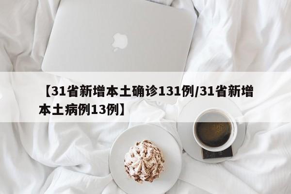 【31省新增本土确诊131例/31省新增本土病例13例】
