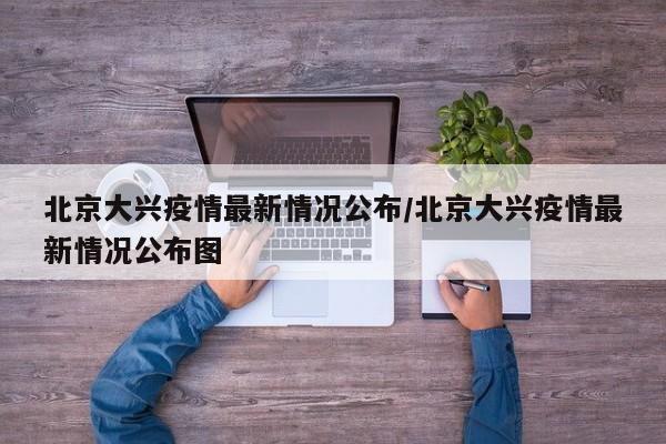 北京大兴疫情最新情况公布/北京大兴疫情最新情况公布图