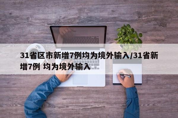 31省区市新增7例均为境外输入/31省新增7例 均为境外输入