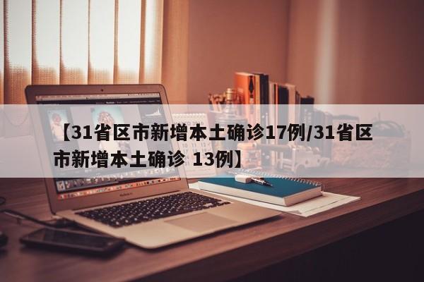 【31省区市新增本土确诊17例/31省区市新增本土确诊 13例】