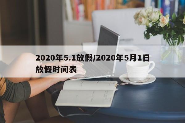 2020年5.1放假/2020年5月1日放假时间表