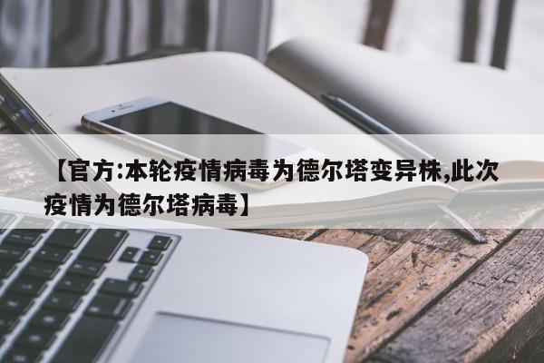 【官方:本轮疫情病毒为德尔塔变异株,此次疫情为德尔塔病毒】