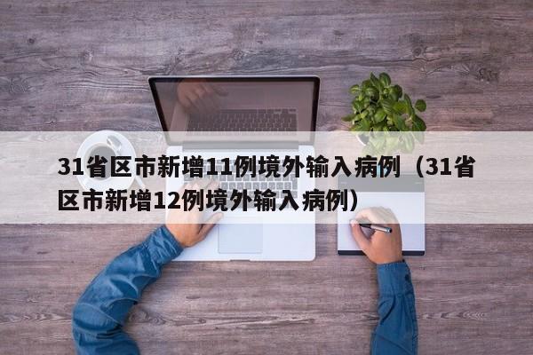 31省区市新增11例境外输入病例(31省区市新增12例境外输入病例)