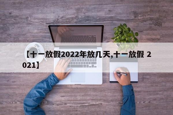 【十一放假2022年放几天,十一放假 2021】