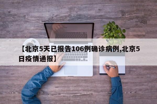 【北京5天已报告106例确诊病例,北京5日疫情通报】