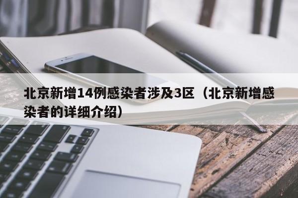 北京新增14例感染者涉及3区(北京新增感染者的详细介绍)