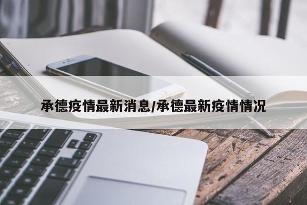 承德疫情最新消息/承德最新疫情情况