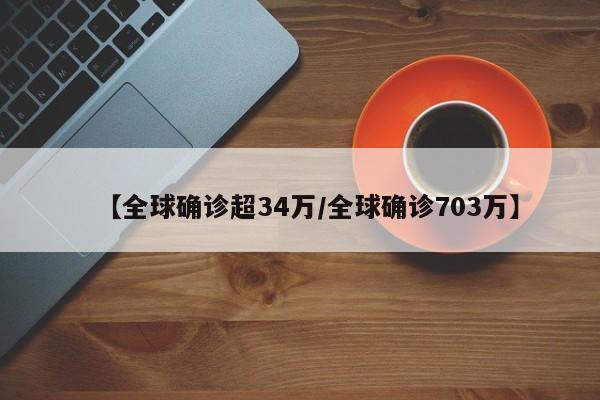 【全球确诊超34万/全球确诊703万】