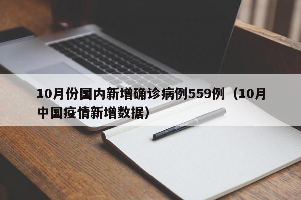 10月份国内新增确诊病例559例(10月中国疫情新增数据)