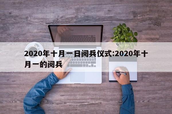 2020年十月一日阅兵仪式:2020年十月一的阅兵
