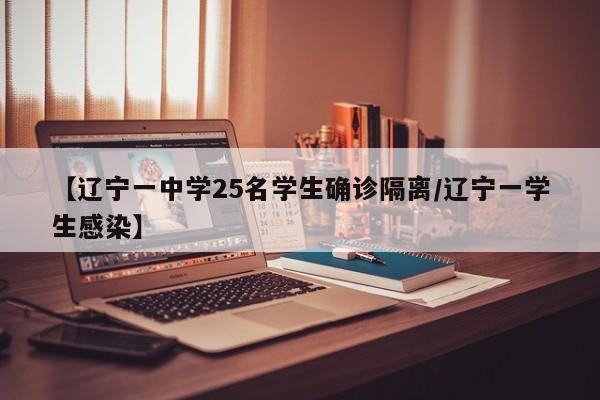 【辽宁一中学25名学生确诊隔离/辽宁一学生感染】