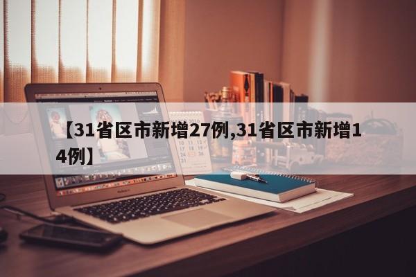 【31省区市新增27例,31省区市新增14例】