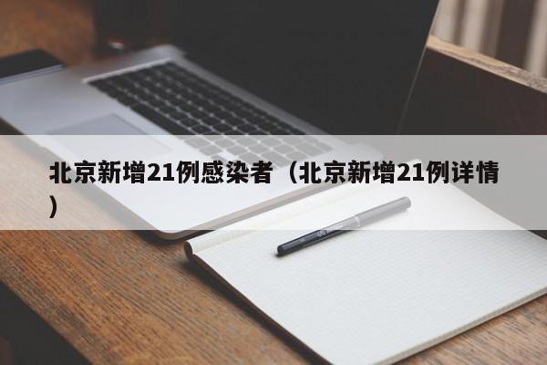 北京新增21例感染者（北京新增21例详情）