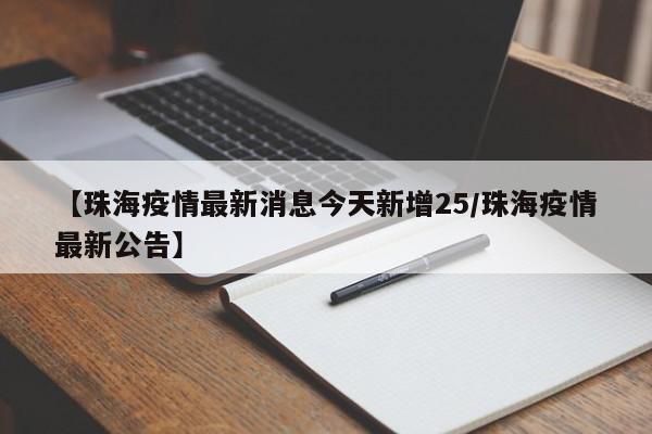 【珠海疫情最新消息今天新增25/珠海疫情最新公告】