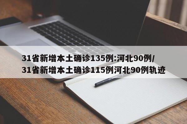 31省新增本土确诊135例:河北90例/31省新增本土确诊115例河北90例轨迹