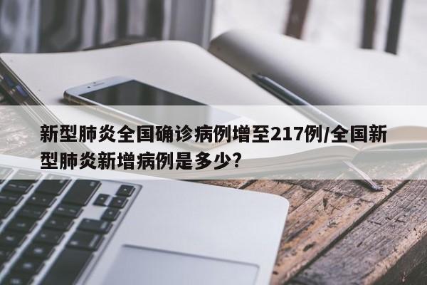 新型肺炎全国确诊病例增至217例/全国新型肺炎新增病例是多少?