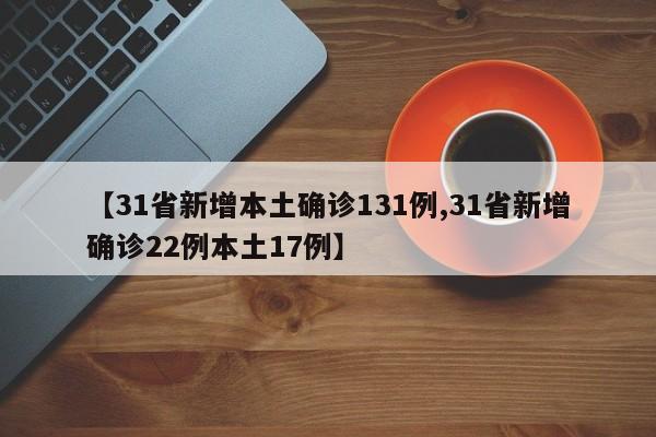 【31省新增本土确诊131例,31省新增确诊22例本土17例】