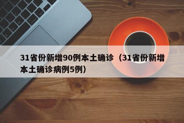 31省份新增90例本土确诊(31省份新增本土确诊病例5例)