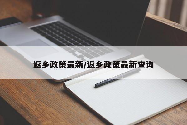 返乡政策最新/返乡政策最新查询