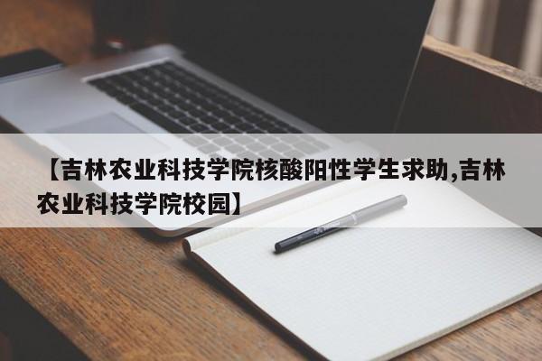 【吉林农业科技学院核酸阳性学生求助,吉林农业科技学院校园】
