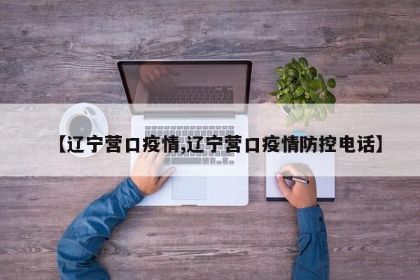 【辽宁营口疫情,辽宁营口疫情防控电话】