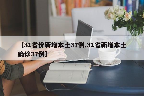 【31省份新增本土37例,31省新增本土确诊37例】