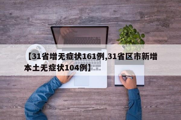 【31省增无症状161例,31省区市新增本土无症状104例】
