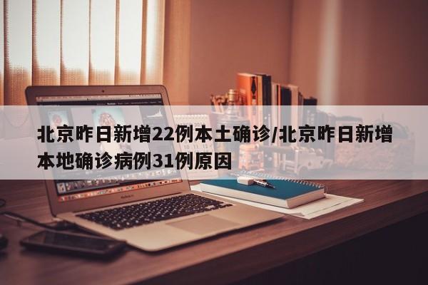 北京昨日新增22例本土确诊/北京昨日新增本地确诊病例31例原因