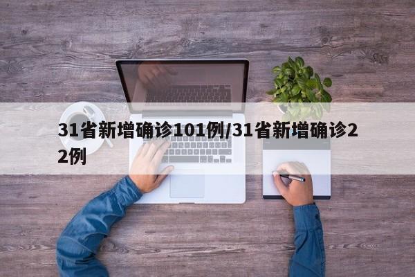 31省新增确诊101例/31省新增确诊22例