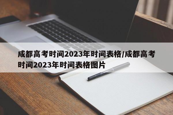 成都高考时间2023年时间表格/成都高考时间2023年时间表格图片
