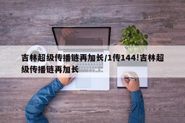 吉林超级传播链再加长/1传144!吉林超级传播链再加长