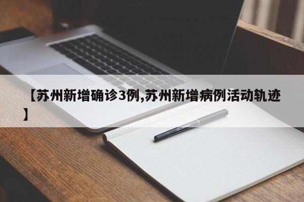 【苏州新增确诊3例,苏州新增病例活动轨迹】