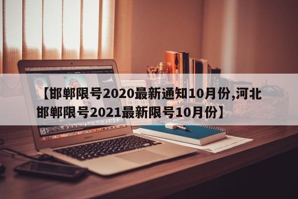 【邯郸限号2020最新通知10月份,河北邯郸限号2021最新限号10月份】